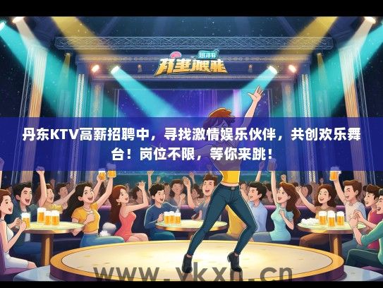 丹东KTV高薪招聘中，寻找激情娱乐伙伴，共创欢乐舞台！岗位不限，等你来跳！
