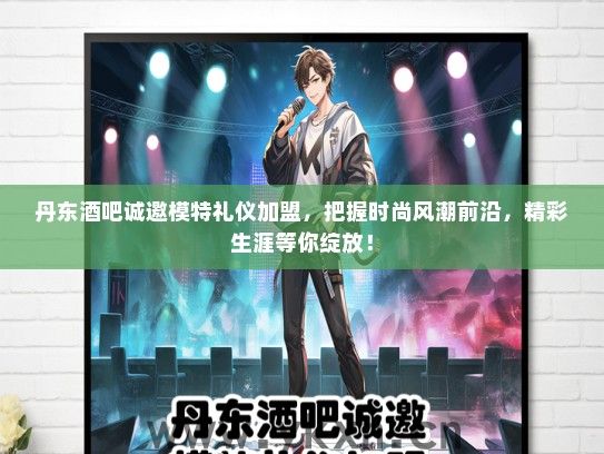 丹东酒吧诚邀模特礼仪加盟，把握时尚风潮前沿，精彩生涯等你绽放！