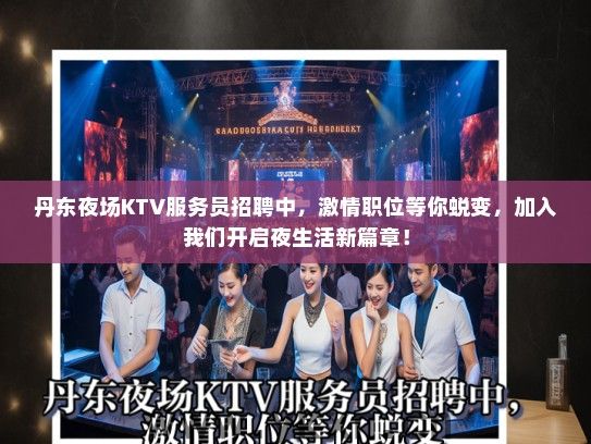 丹东夜场KTV服务员招聘中，激情职位等你蜕变，加入我们开启夜生活新篇章！